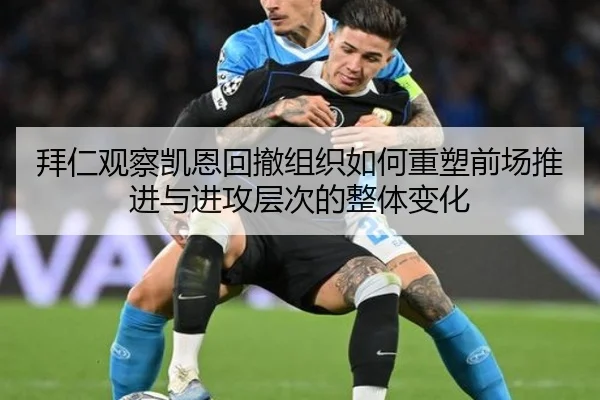 拜仁观察凯恩回撤组织如何重塑前场推进与进攻层次的整体变化