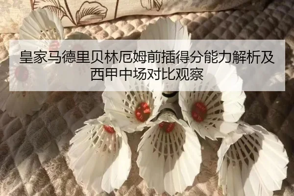 皇家马德里贝林厄姆前插得分能力解析及西甲中场对比观察